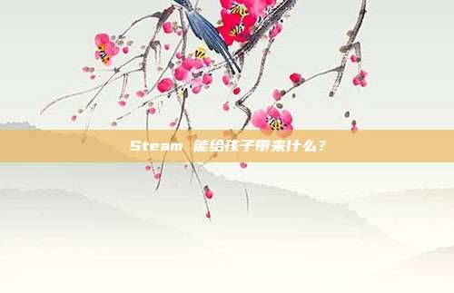 Steam 能给孩子带来什么？