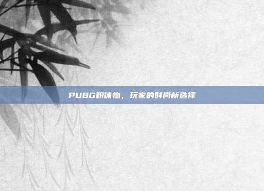 PUBG粉体恤,玩家的时尚新选择