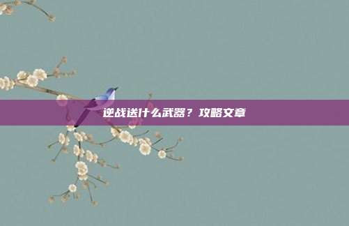 逆战送什么武器?攻略文章