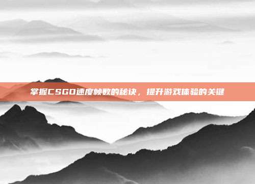 掌握CSGO速度帧数的秘诀,提升游戏体验的关键