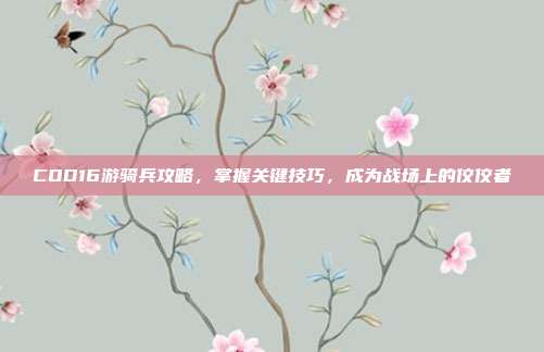COD16游骑兵攻略,掌握关键技巧,成为战场上的佼佼者