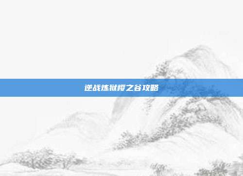 逆战炼狱樱之谷攻略