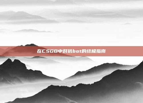 在CSGO中对抗bot的终极指南
