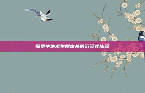 探索绝地求生剧本杀的沉浸式体验