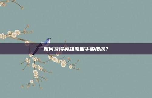 如何获得英雄联盟手游皮肤?