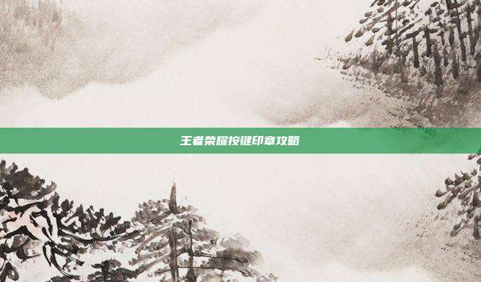 王者荣耀按键印章攻略