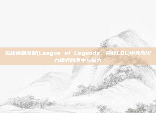 揭秘英雄联盟(League of Legends,简称LOL)中无限火力模式的诞生与魅力