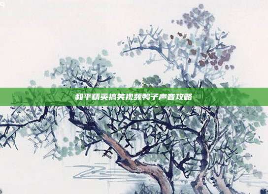 和平精英搞笑视频鸭子声音攻略
