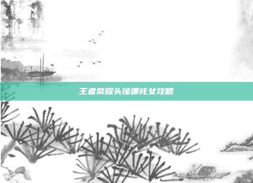 王者荣耀头像哪吒女攻略