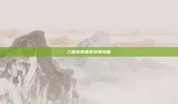 三国杀竞猜币兑换攻略