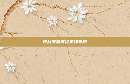逆战英雄高级英雄攻略