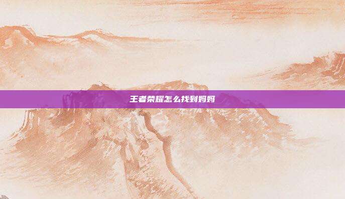 王者荣耀怎么找到妈妈