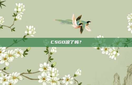 CSGO凉了吗?