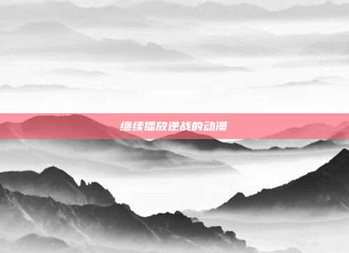 继续播放逆战的动漫
