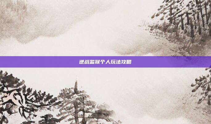 逆战监狱个人玩法攻略