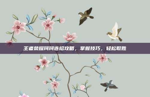 王者荣耀珂珂连招攻略,掌握技巧,轻松取胜