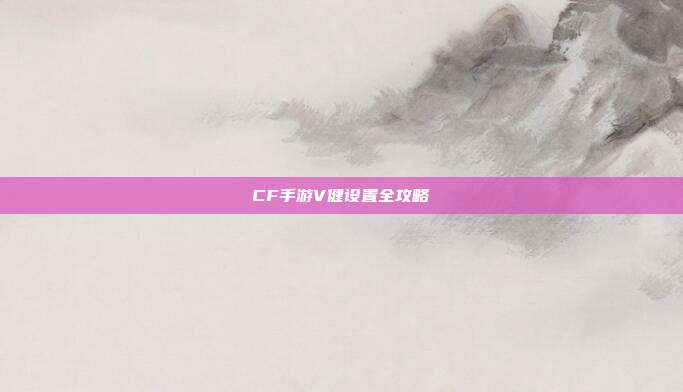 CF手游V健设置全攻略