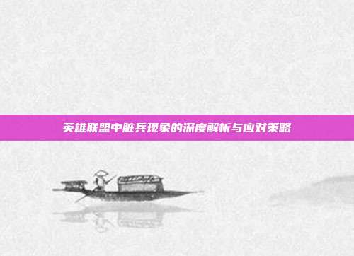 英雄联盟中脏兵现象的深度解析与应对策略