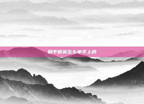 和平精英怎么单手上桥