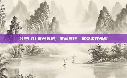 台服LOL电卷攻略,掌握技巧,享受游戏乐趣