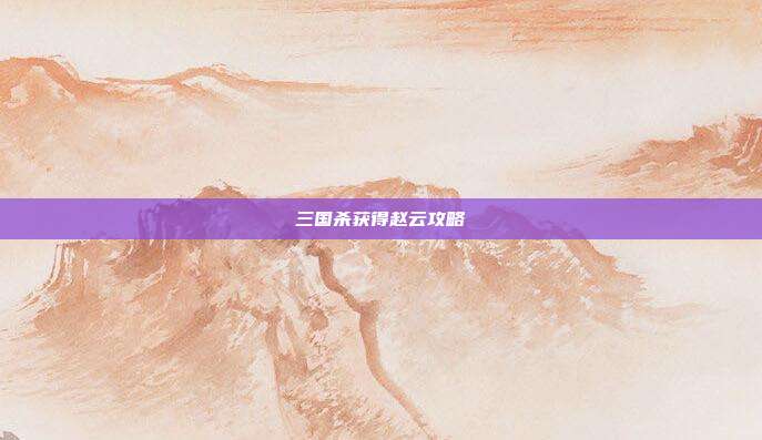 三国杀获得赵云攻略