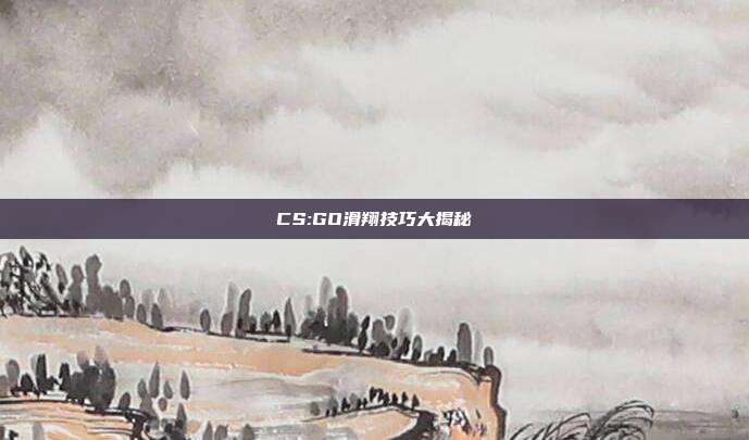 CS:GO滑翔技巧大揭秘
