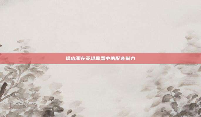 福山润在英雄联盟中的配音魅力