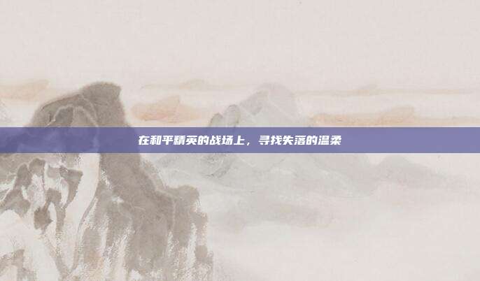 在和平精英的战场上,寻找失落的温柔