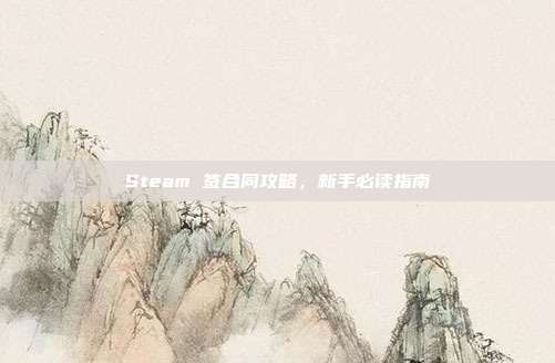 Steam 签合同攻略,新手必读指南