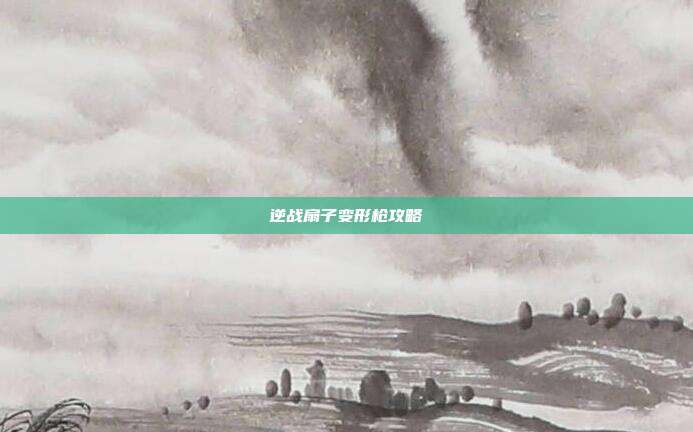 逆战扇子变形枪攻略