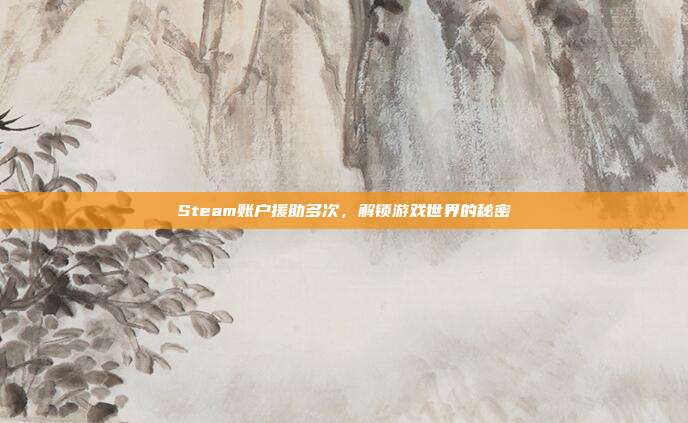 Steam账户援助多次,解锁游戏世界的秘密