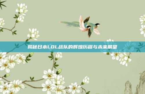 揭秘日本LOL战队的辉煌历程与未来展望