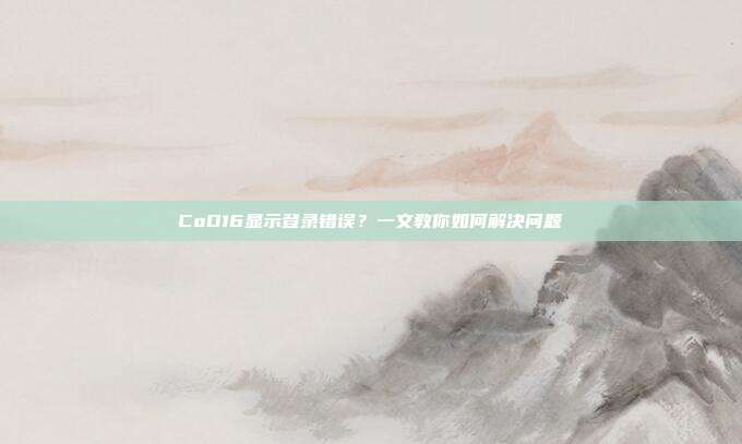 CoD16显示登录错误？一文教你如何解决问题