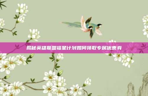 揭秘英雄联盟福星计划如何领取专属优惠券