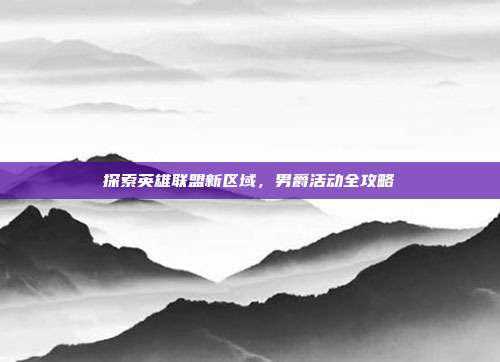 探索英雄联盟新区域,男爵活动全攻略