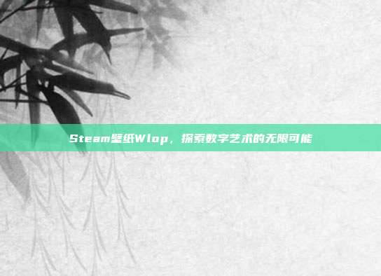 Steam壁纸Wlop,探索数字艺术的无限可能