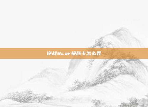 逆战Scar换肤卡怎么弄