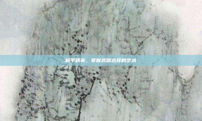 和平精英,掌握武器选择的艺术