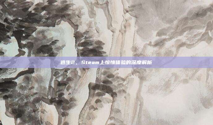 逃生2,Steam上惊悚体验的深度解析