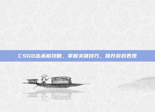 CSGO击杀板攻略,掌握关键技巧,提升游戏表现