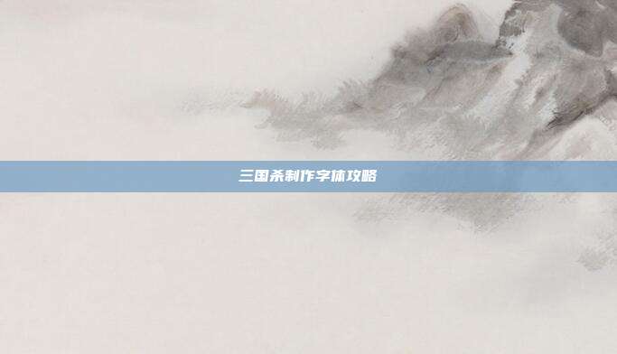 三国杀制作字体攻略