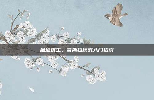 绝地求生,哥斯拉模式入门指南