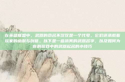 在英雄联盟中,武器的命名不仅仅是一个代号,它们还承载着玩家的幽默与创意。以下是一些搞笑的武器名字,以及如何为你的游戏中的武器起名的小技巧