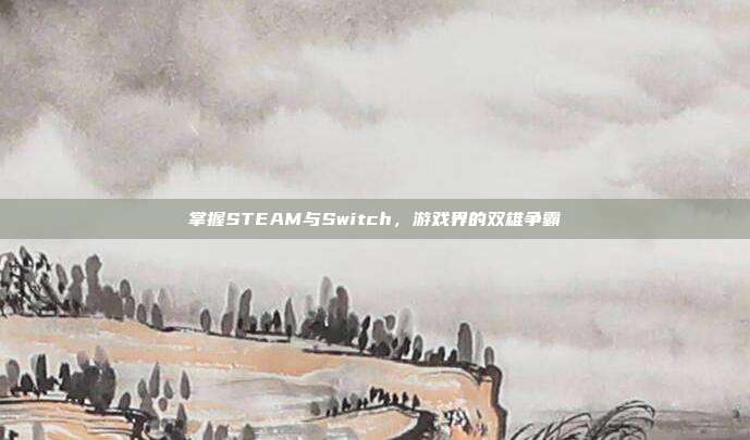 掌握STEAM与Switch,游戏界的双雄争霸
