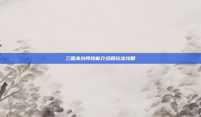 三国杀刘邦技能介绍和玩法攻略