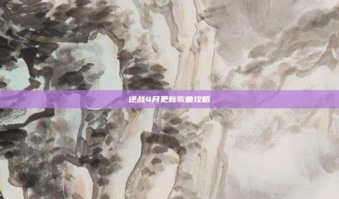逆战4月更新歌曲攻略