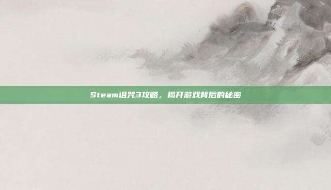 Steam诅咒3攻略，揭开游戏背后的秘密