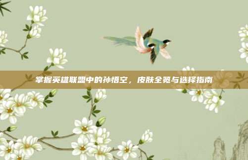 掌握英雄联盟中的孙悟空,皮肤全览与选择指南
