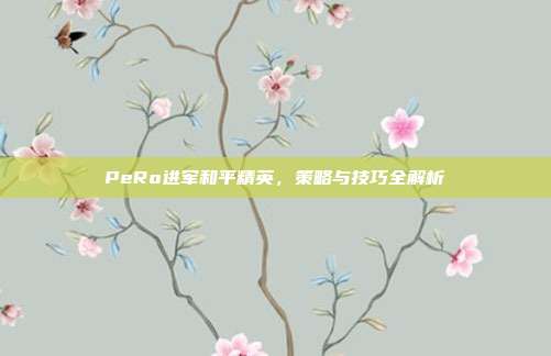 PeRo进军和平精英,策略与技巧全解析