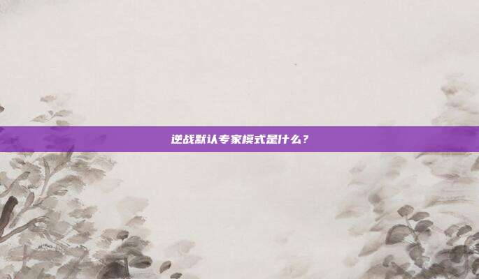 逆战默认专家模式是什么？
